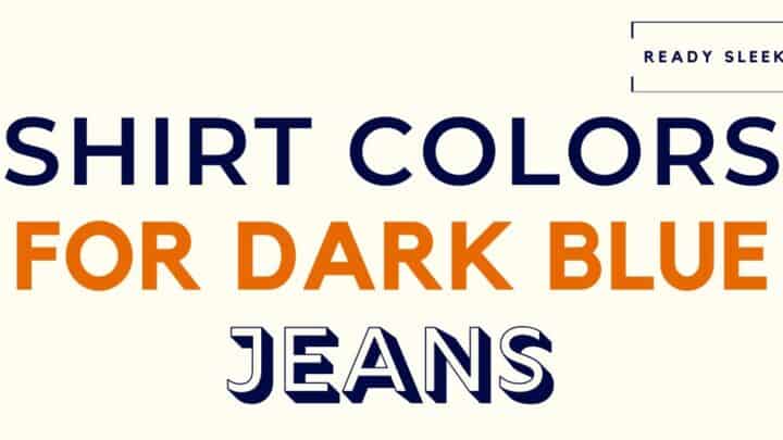 What Color Shirt Goes With Dark Blue Jeans? (Pics)