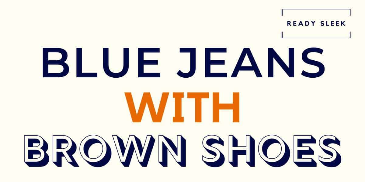 How To Wear Blue Jeans With Brown Shoes • Ready Sleek