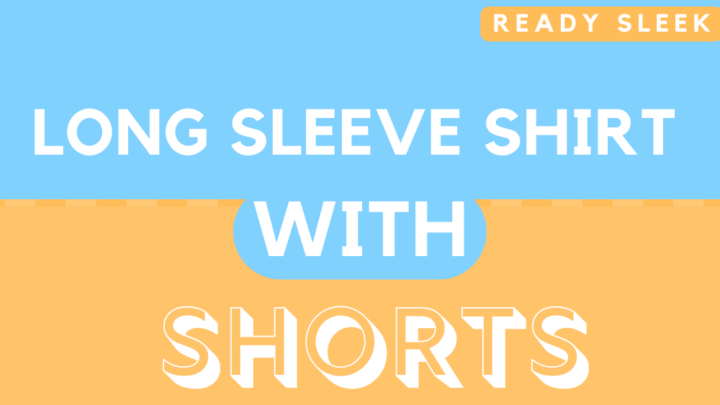 How To Wear A Long Sleeve Shirt With Shorts