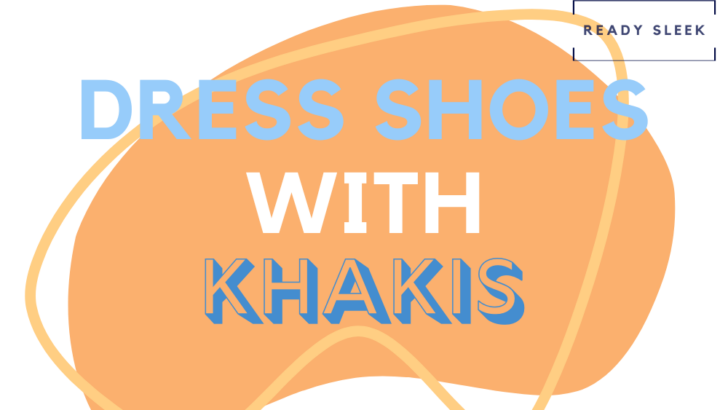 4 Dress Shoes You Can Easily Wear With Khakis