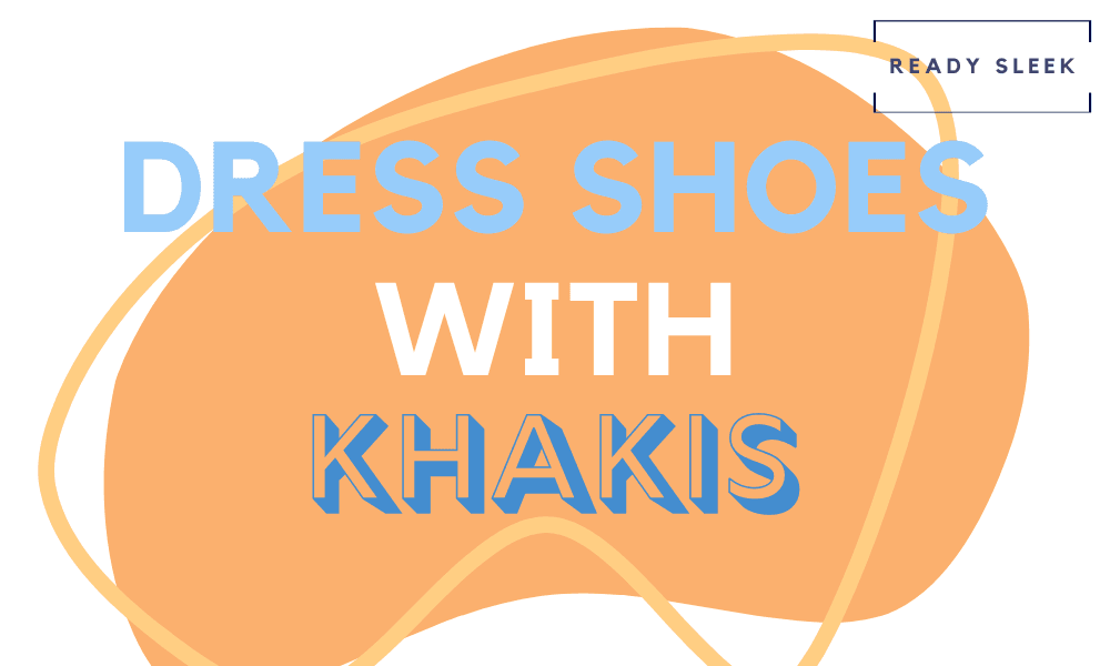4 Dress Shoes You Can Easily Wear With Khakis • Ready Sleek
