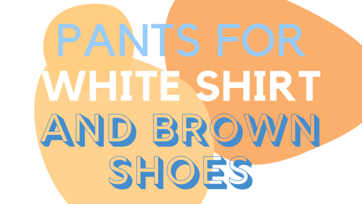 7 Pants Colors To Wear With A White Shirt And Brown Shoes