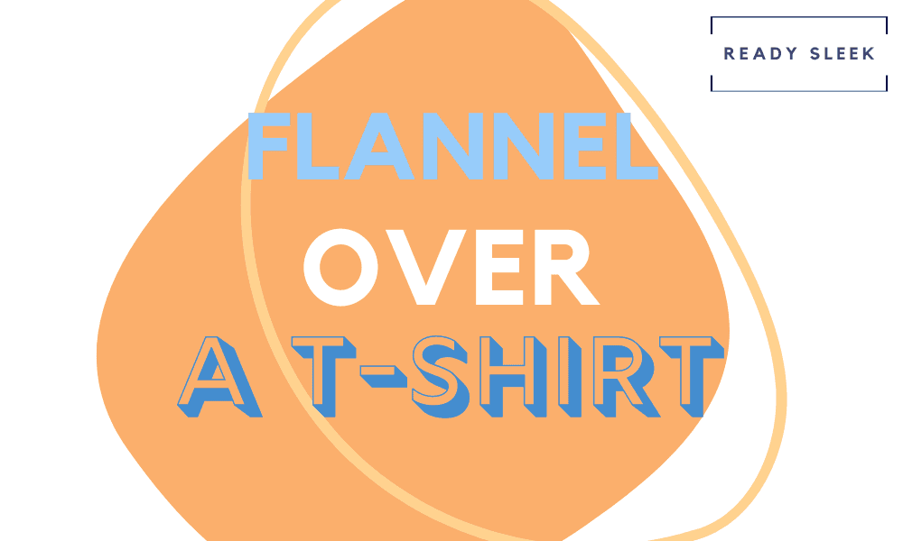 How To Wear A Flannel Shirt Over A TShirt (7 Tips) • Ready Sleek