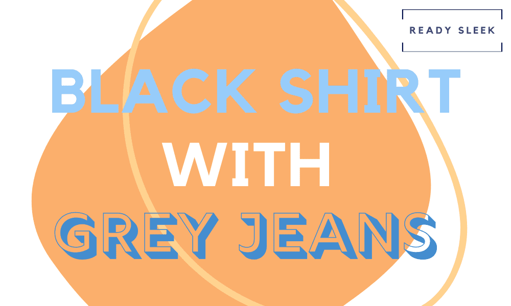 How To Wear Black Shirts With Grey Jeans (Outfits, Tips) • Ready Sleek