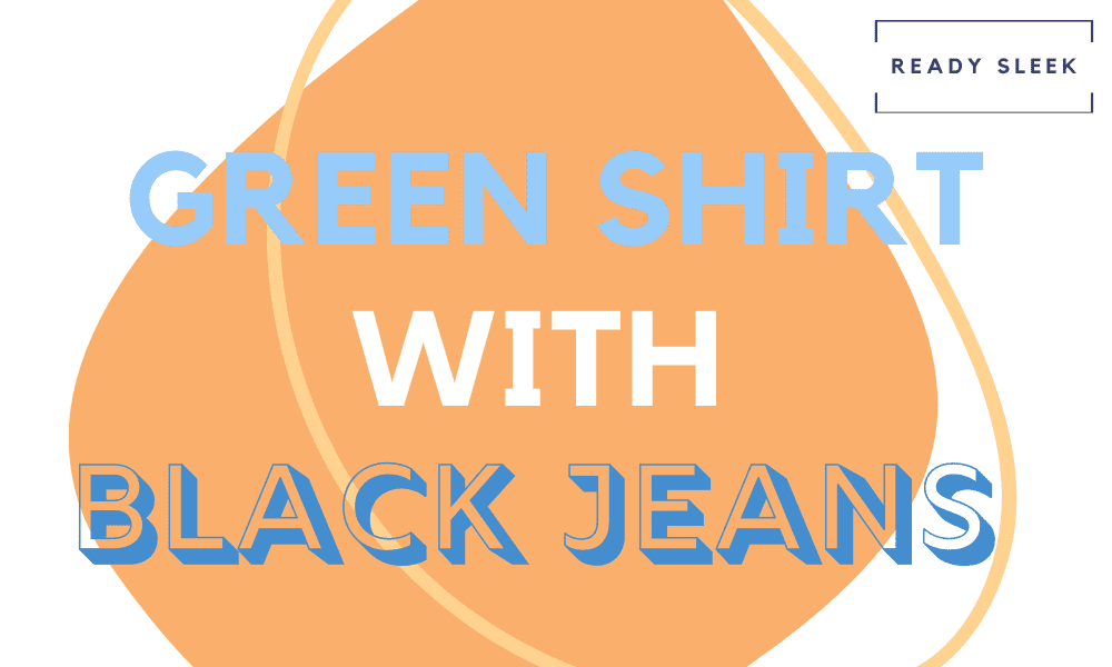 How To Wear Green Shirts With Black Jeans (Outfits, Tips) • Ready Sleek