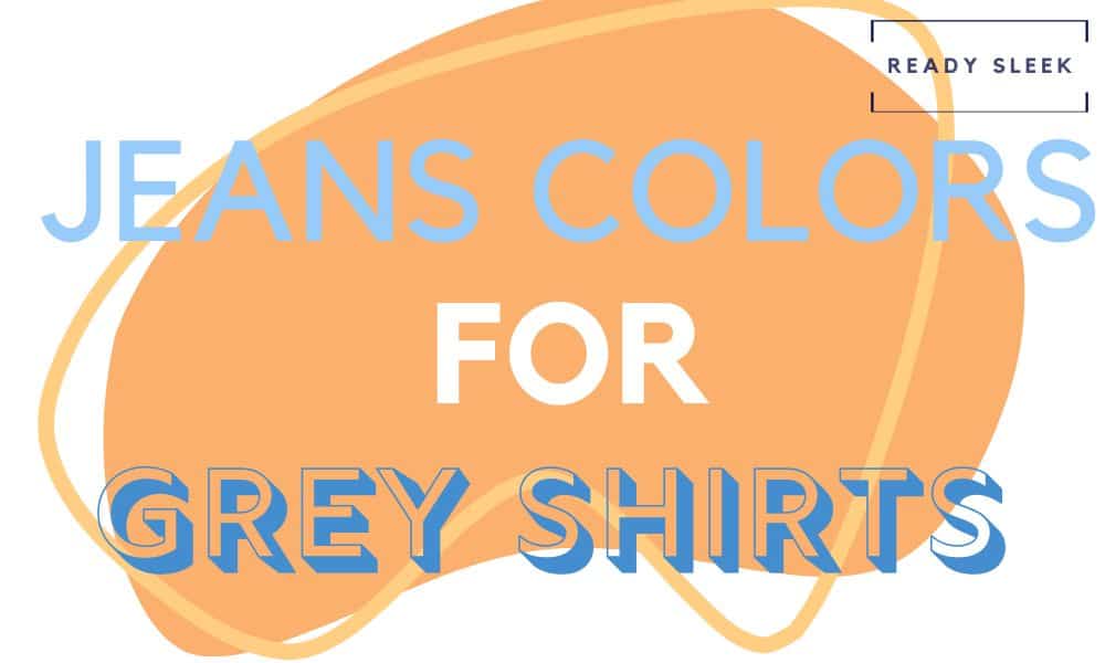 What Color Jeans Go With A Grey Shirt? (Pics) • Ready Sleek