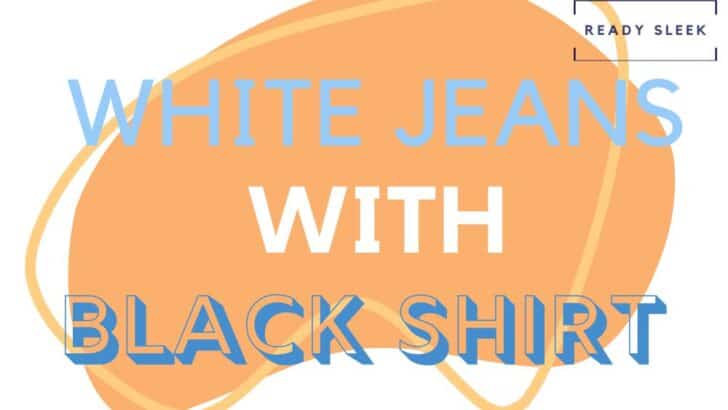 How To Wear White Jeans With Black Shirts (Outfits, Tips)