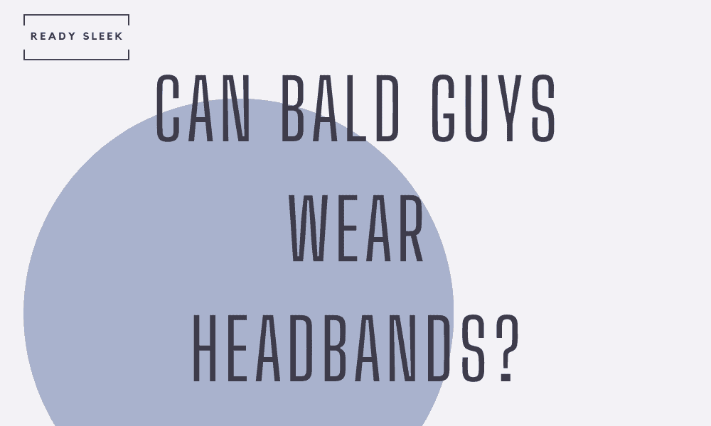 Can Bald Guys Wear Headbands? Tips, Best Headband • Ready Sleek